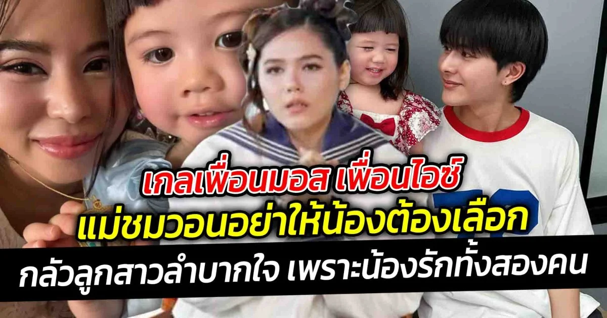 เกลเพื่อนมอส เพื่อนไอซ์ แม่ชมวอนอย่าให้น้องต้องเลือก เพราะรักเท่ากัน