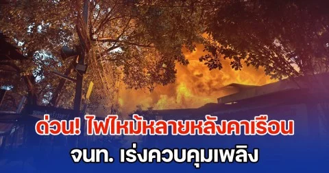 ด่วน! ไฟไหม้หลายหลังคาเรือน จนท. เร่งควบคุมเพลิง