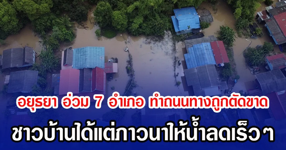 อยุธยา อ่วม 7 อำเภอ ทำถนนทางถูกตัดขาด ชาวบ้านได้แต่ภาวนาให้น้ำลดเร็วๆ