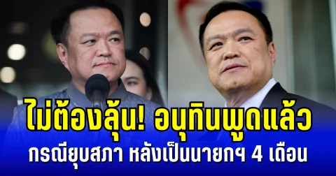 ไม่ต้องลุ้น! อนุทินพูดแล้ว กรณียุบสภา หลังเป็นนายกฯ 4 เดือน