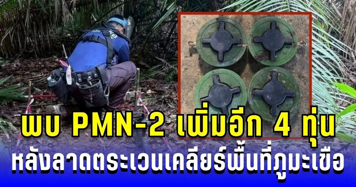 อึ้ง! หน่วยเก็บกู้ พบ PMN-2 เพิ่มอีก 4 ทุ่น หลังลาดตระเวนเคลียร์พื้นที่ภูมะเขือ