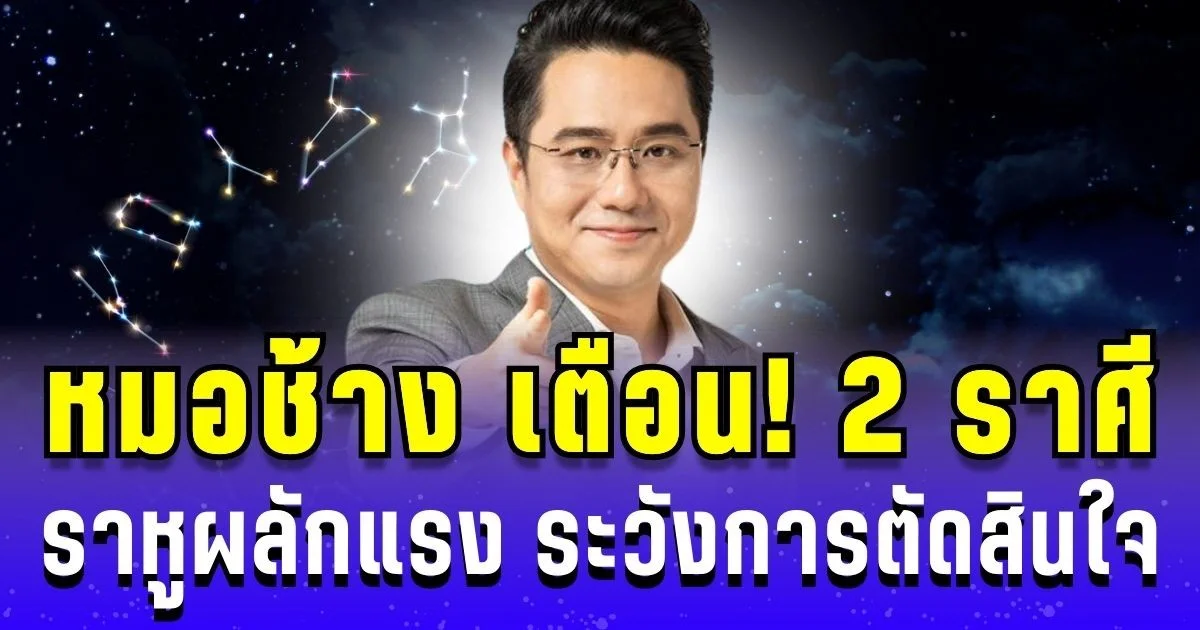 หมอช้าง เตือน! 2 ราศี ราหูผลักแรง ระวังการตัดสินใจ ใช้ชีวิตด้วยสติ