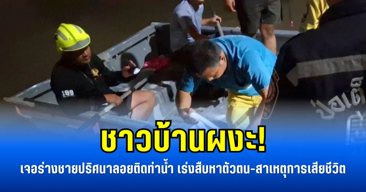 ชาวบ้านผงะ! เจอร่างชายปริศนาลอยติดท่าน้ำ เร่งสืบหาตัวตน-สาเหตุการเสียชีวิต