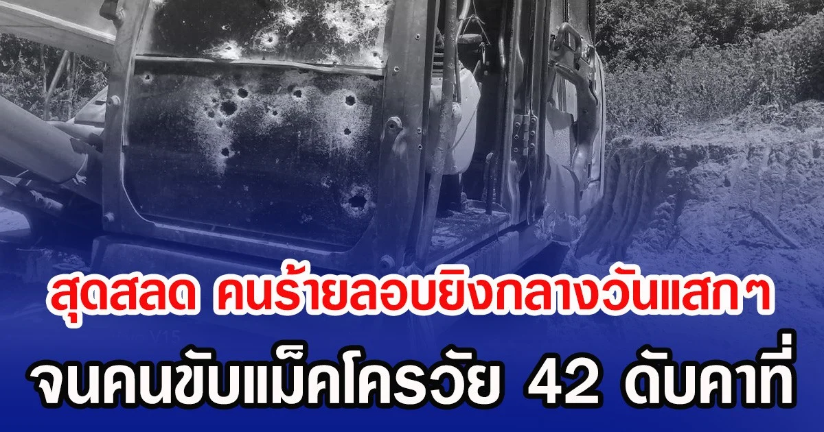 สุดสลด คนร้ายลอบยิงกลางวันแสกๆ จนคนขับแม็คโครวัย 42 ดับคาที่