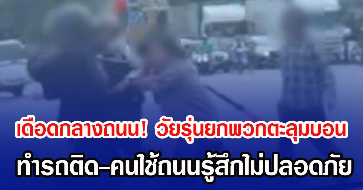 เดือดกลางถนน! วัยรุ่นยกพวกตะลุมบอน ทำรถติด-คนใช้ถนนรู้สึกไม่ปลอดภัย