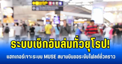 ระบบเช็กอินล่มทั่วยุโรป! แฮกเกอร์เจาะระบบ MUSE สนามบินขอระงับไฟลต์ชั่วคราว (ข่าวตปท.)