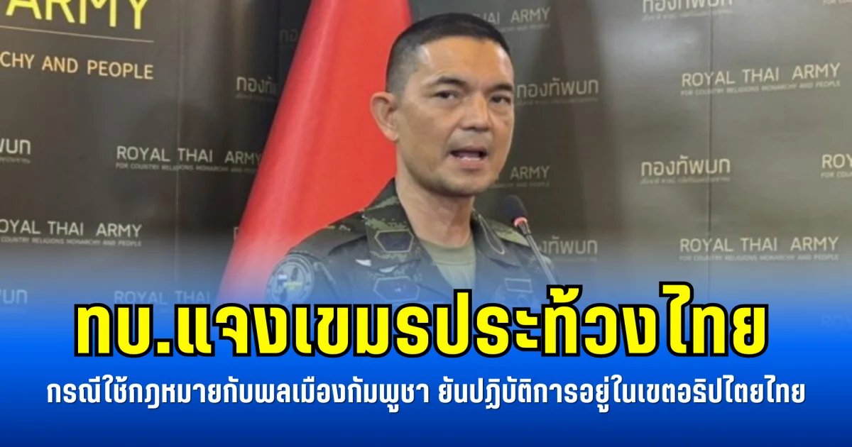 ทบ.แจงเขมรประท้วงไทย กรณีใช้กฎหมายกับพลเมืองกัมพูชา ยันปฏิบัติการอยู่ในเขตอธิปไตยไทย