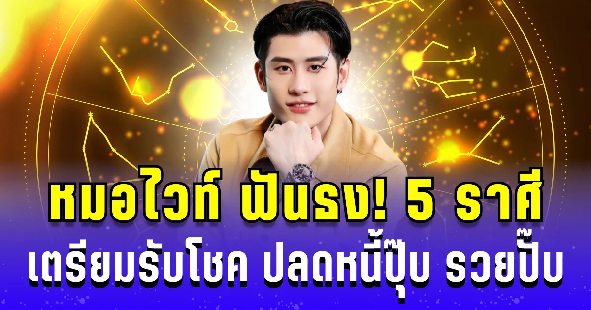 หมอไวท์ ฟันธง! 5 ราศี รับโชคกะทันหัน ปลดหนี้ปุ๊บ รวยปั๊บ