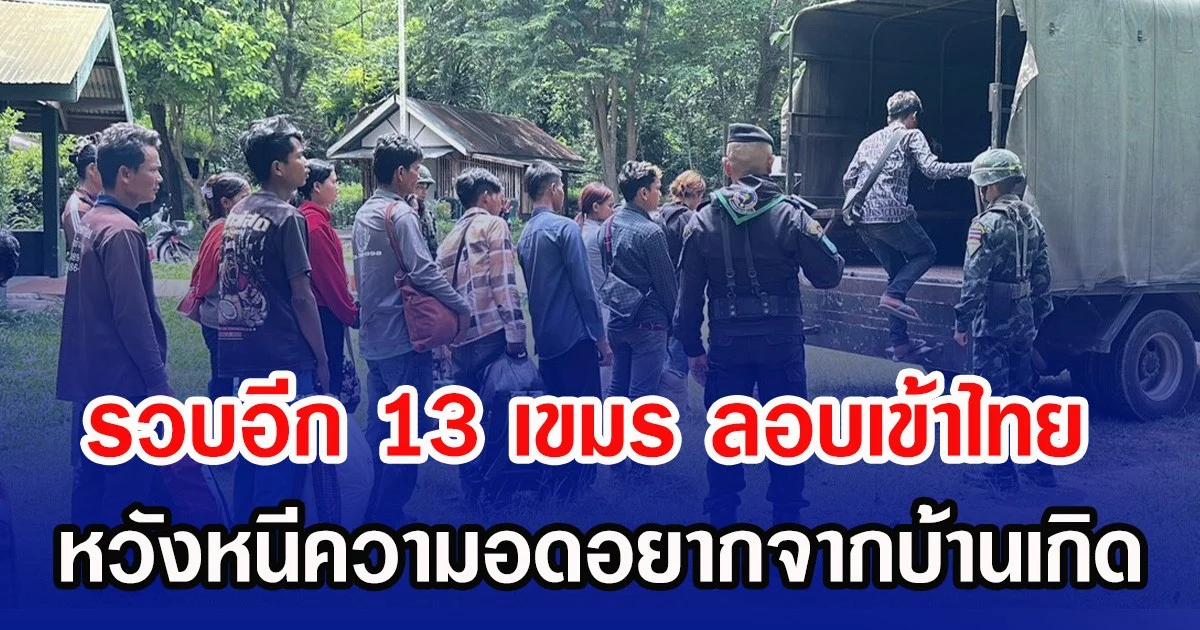 รวบอีก 13 เขมร ลอบเข้าไทย หวังหนีความอดอยากจากบ้านเกิด