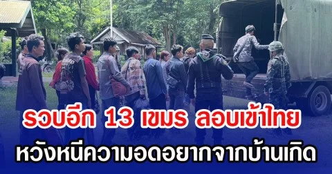 รวบอีก 13 เขมร ลอบเข้าไทย หวังหนีความอดอยากจากบ้านเกิด