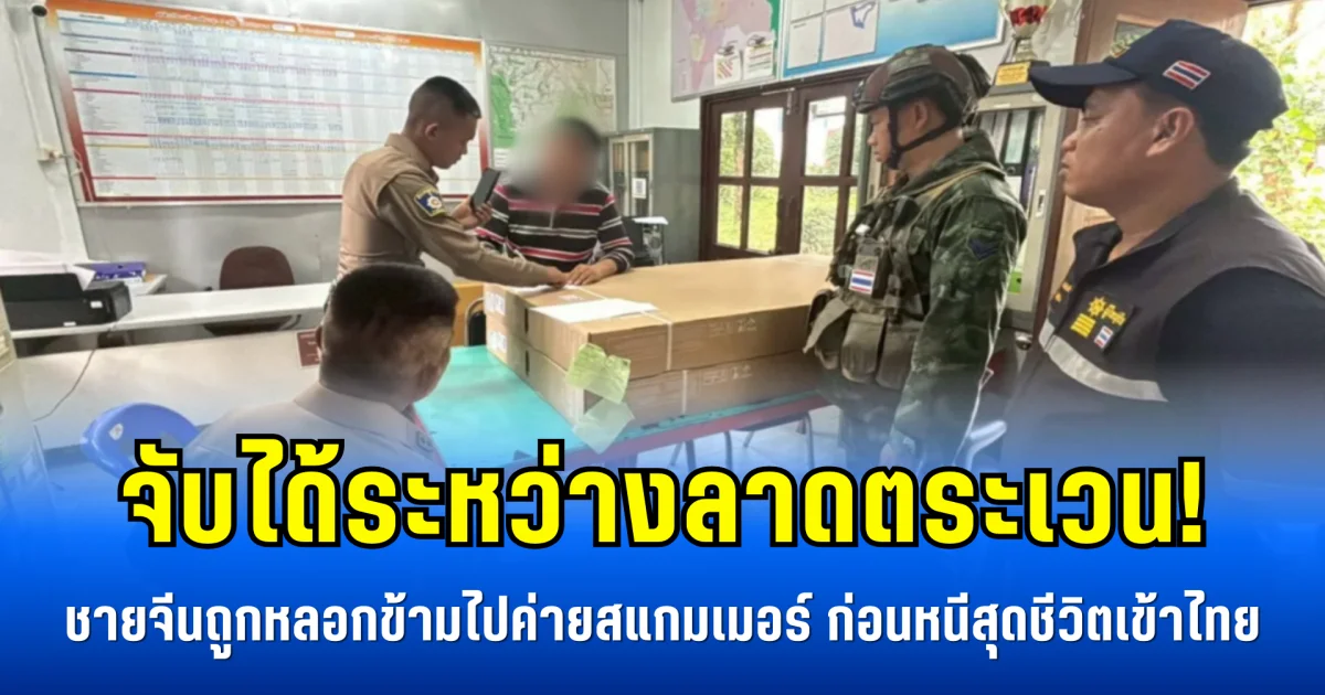 จับได้ระหว่างลาดตระเวน! ชายจีนถูกหลอกข้ามไปค่ายสแกมเมอร์ ก่อนหนีสุดชีวิตเข้าไทย