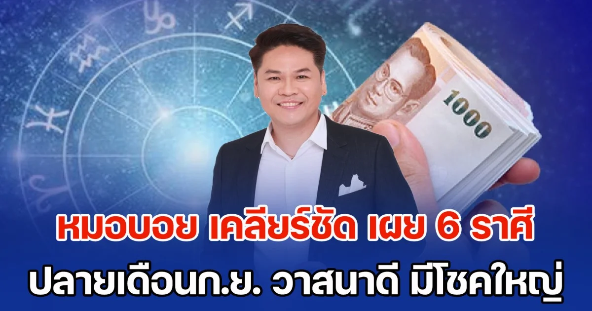 หมดหนี้สิน มีเงินเหลือเก็บ! หมอบอย เคลียร์ชัด เผย 6 ราศี ปลายเดือนกันยายน วาสนาดี มีโชคใหญ่เข้ามา
