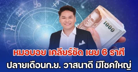 หมดหนี้สิน มีเงินเหลือเก็บ! หมอบอย เคลียร์ชัด เผย 6 ราศี ปลายเดือนกันยายน วาสนาดี มีโชคใหญ่เข้ามา