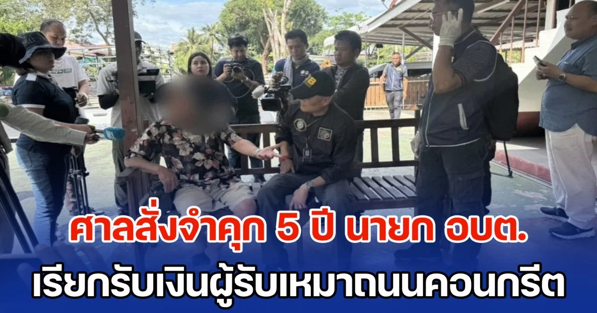 ศาลสั่งจำคุก 5 ปี นายก อบต.สำนักทอง เรียกรับเงินผู้รับเหมาถนนคอนกรีต