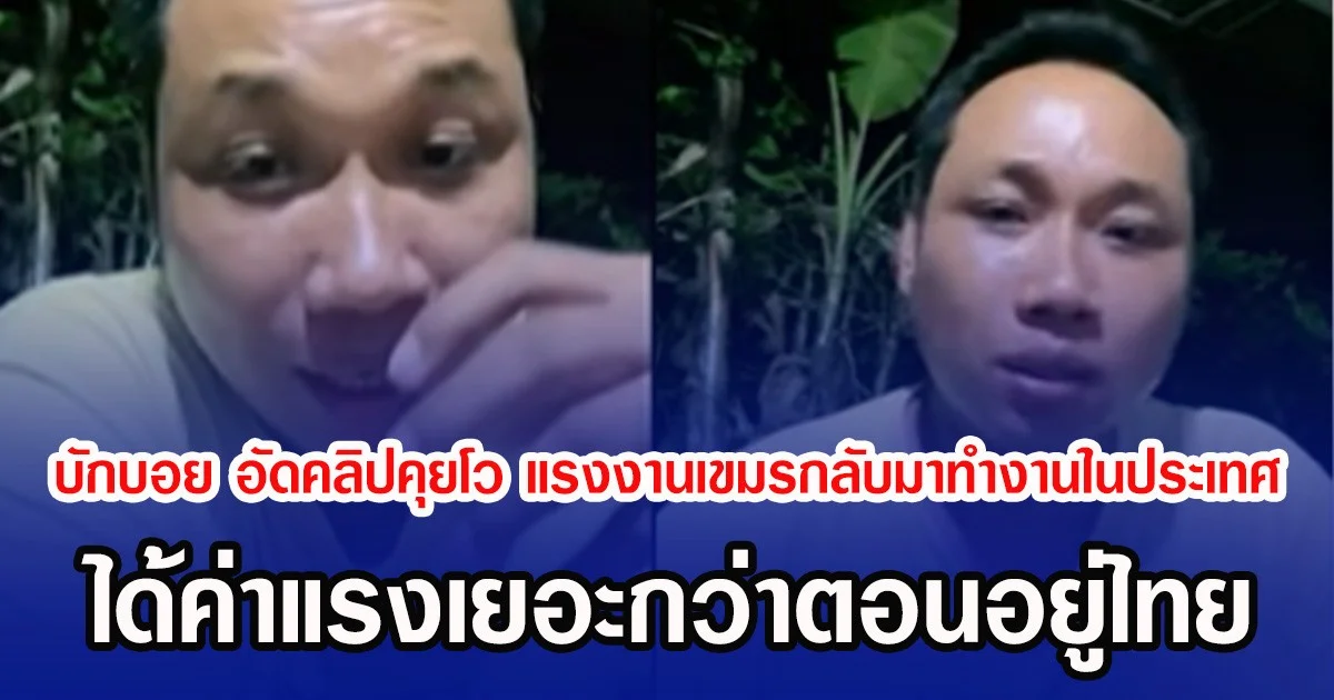 บักบอย อัดคลิปคุยโว แรงงานเขมรกลับมาทำงานประเทศตัวเอง ได้ค่าแรงเยอะกว่าตอนอยู่ไทย