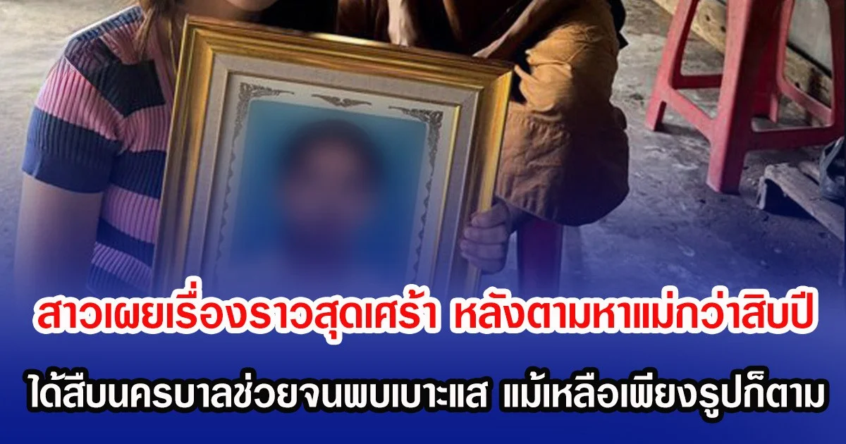 สาวเผยเรื่องราวสุดเศร้า หลังตามหาแม่กว่าสิบปี ได้สืบนครบาลช่วยจนพบเบาะแส แม้เหลือเพียงรูปก็ตาม