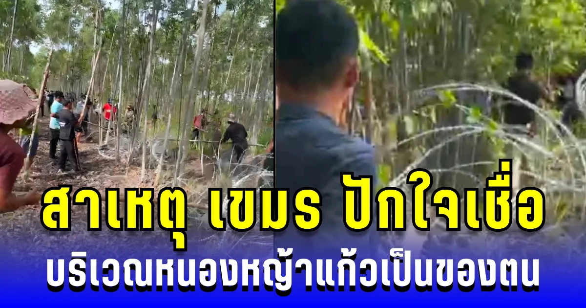 รู้แล้ว! สาเหตุ เขมร ปักใจเชื่อ อ้างบริเวณหนองหญ้าแก้วเป็นของตน