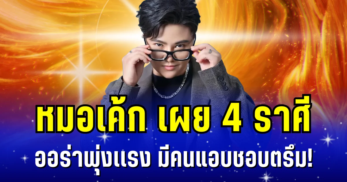 หมอเค้ก เผย 4 ราศี ออร่าพุ่งเเรง มีคนแอบชอบตรึม!
