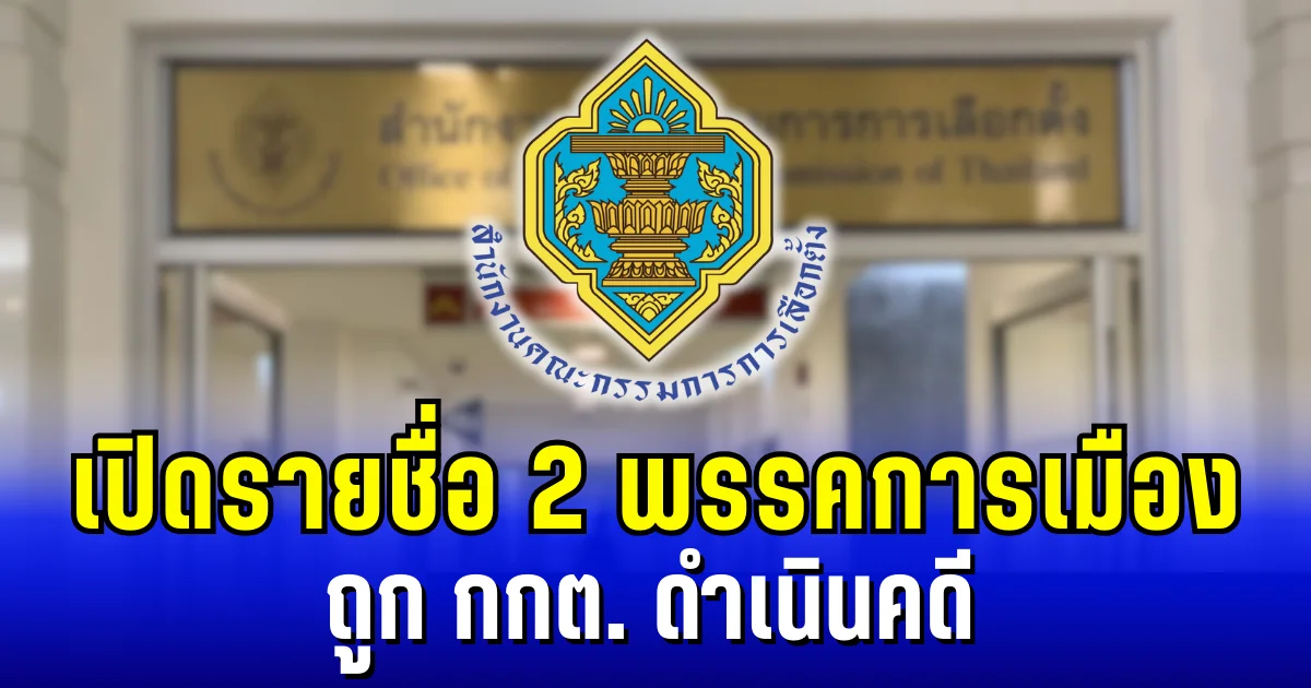 เปิดรายชื่อ 2 พรรคการเมือง ถูก กกต.ดำเนินคดี กรณีใช้จ่ายเงินไม่เป็นไปตามกฎหมาย