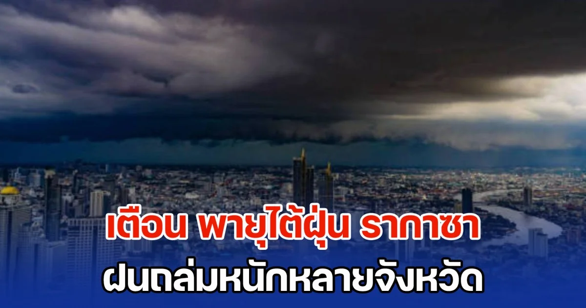 อุตุฯ เตือน พายุไต้ฝุ่น รากาซา ฝนถล่มหนักหลายจังหวัด แจ้งปชช. ระวังอันตราย