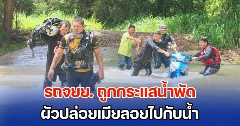 รถจยย. ถูกกระแสน้ำพัด ผัวคนขี่ ปล่อยเมียคนซ้อน ลอยไปกับน้ำ ยอมรับห่วงรถมากกว่าเมีย