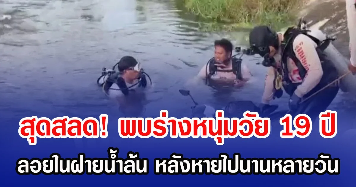 สุดสลด! พบร่างหนุ่มวัย 19 ปี ลอยในฝายน้ำล้น หลังหายไปนานหลายวัน