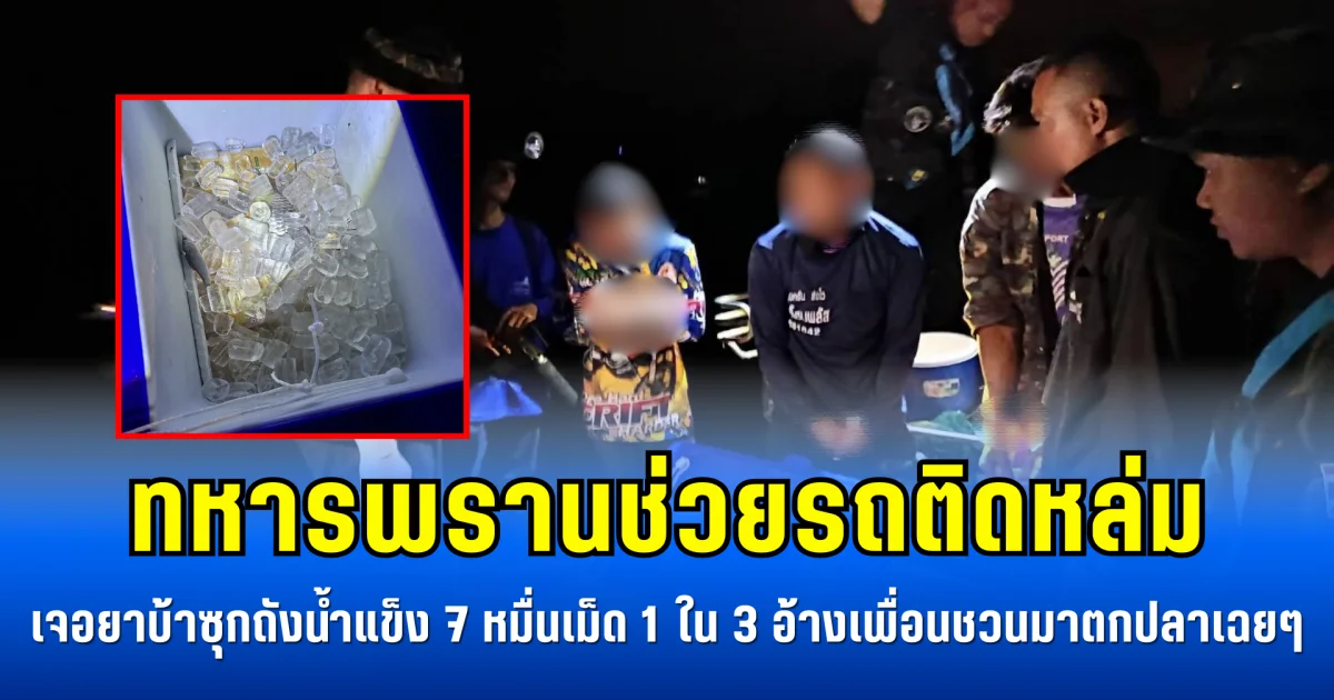 ทหารพรานช่วยรถติดหล่ม เจอยาบ้าซุกถังน้ำแข็ง 7 หมื่นเม็ด 1 ใน 3 อ้างเพื่อนชวนมาตกปลาเฉยๆ