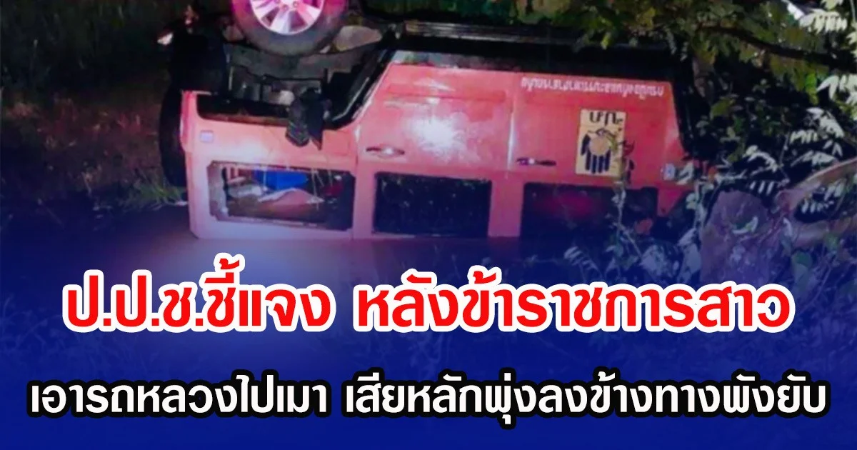 ป.ป.ช.ชี้แจง หลังข้าราชการสาว เอารถหลวงไปเมา เสียหลักพุ่งลงข้างทางพังยับ