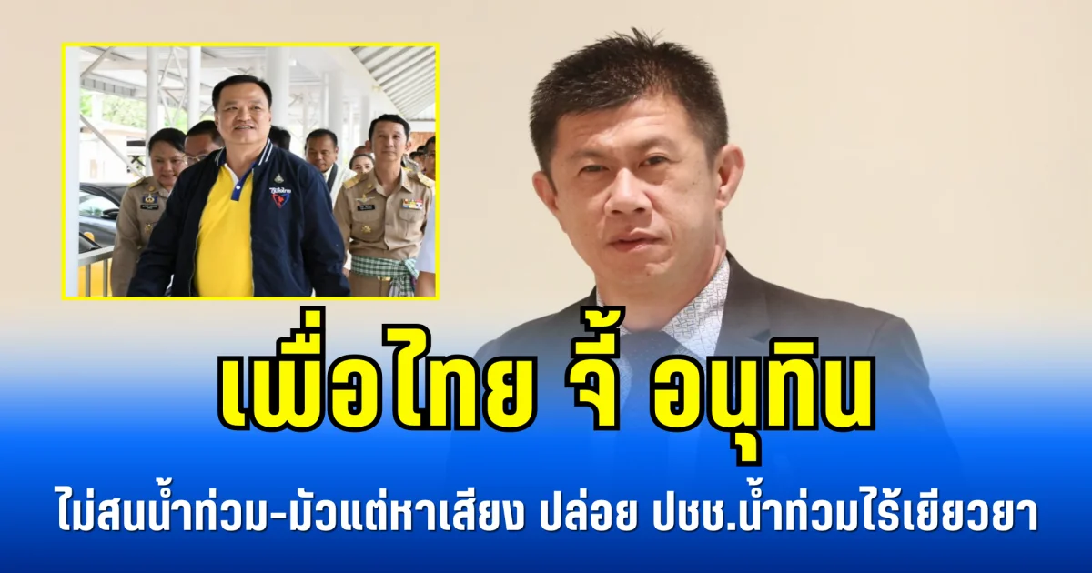 เพื่อไทย จี้ อนุทิน ไม่สนน้ำท่วม-มัวแต่หาเสียง ปล่อย ปชช.น้ำท่วมไร้เยียวยา