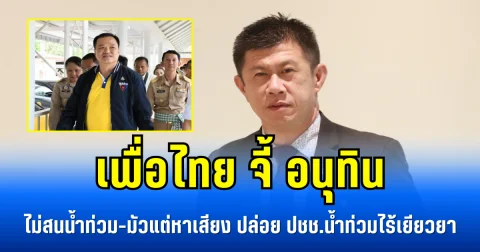 เพื่อไทย จี้ อนุทิน ไม่สนน้ำท่วม-มัวแต่หาเสียง ปล่อย ปชช.น้ำท่วมไร้เยียวยา
