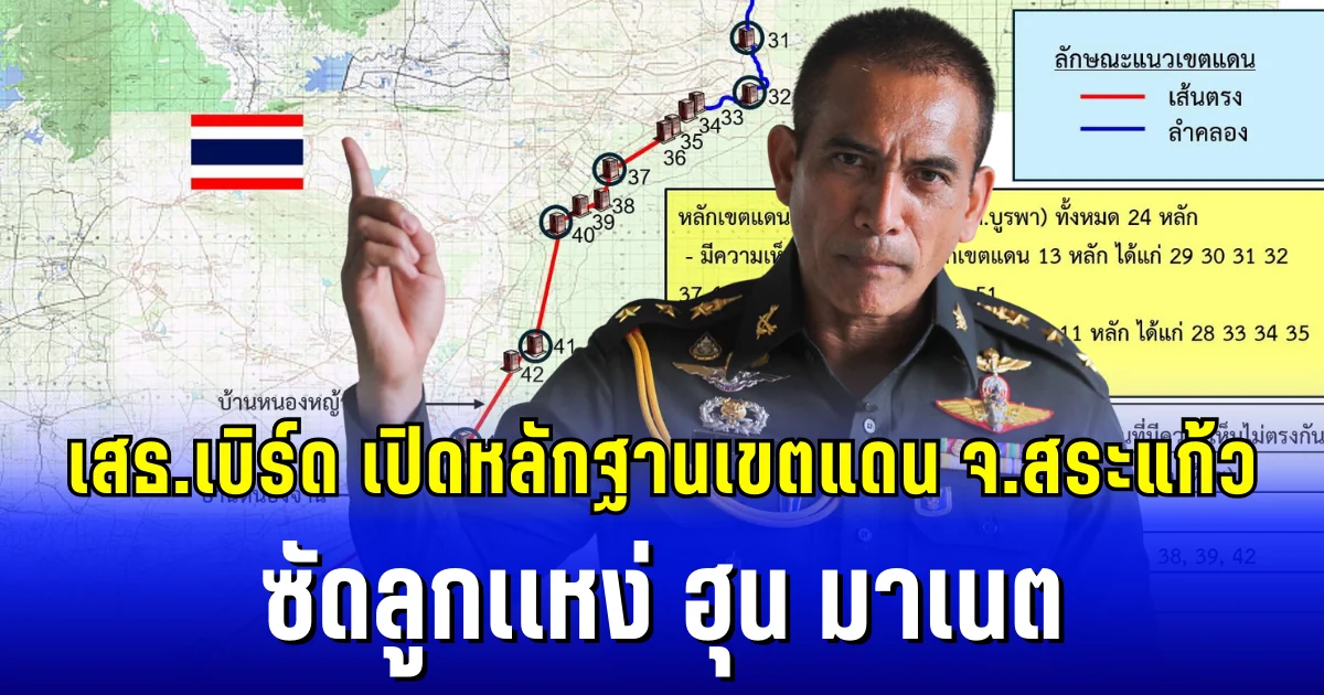 เสธ.เบิร์ด เดือดเเรง กรณีหลักเขตแดน จ.สระแก้ว งัดหลักฐานซัดลูกเเหง่ฮุน มาเนต