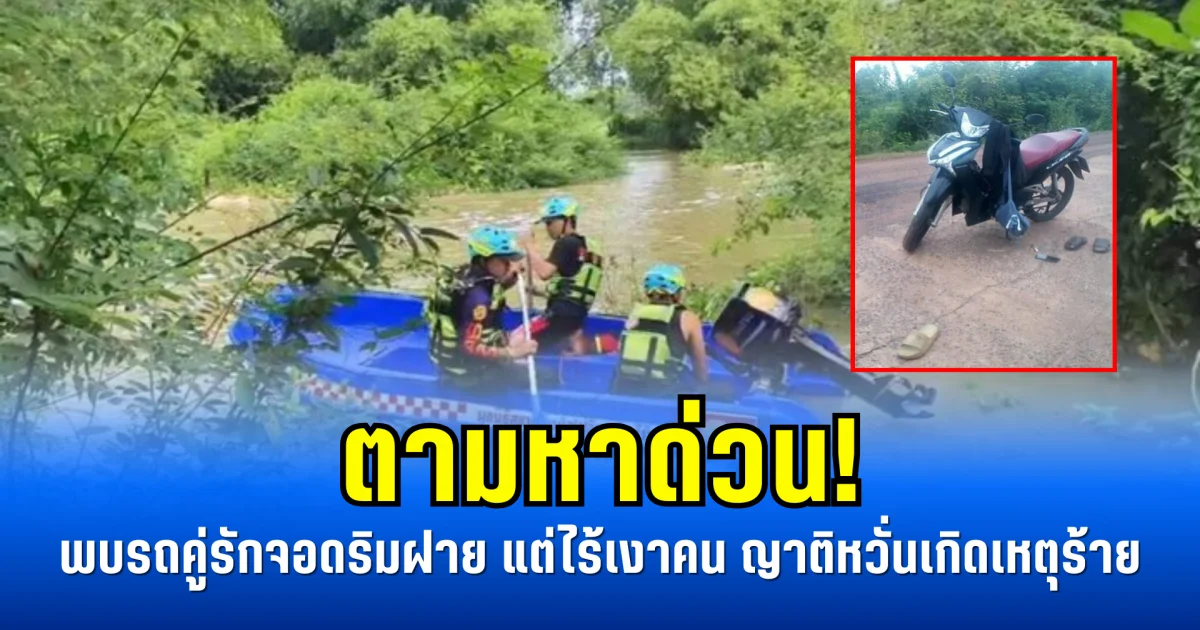 ตามหาด่วน! พบรถคู่รักจอดริมฝาย แต่ไร้เงาคน ญาติหวั่นเกิดเหตุร้าย