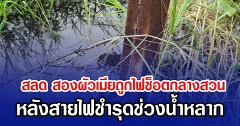 สลด สองผัวเมียถูกไฟช็อตกลางสวน  หลังสายไฟชำรุด ช่วงน้ำหลาก