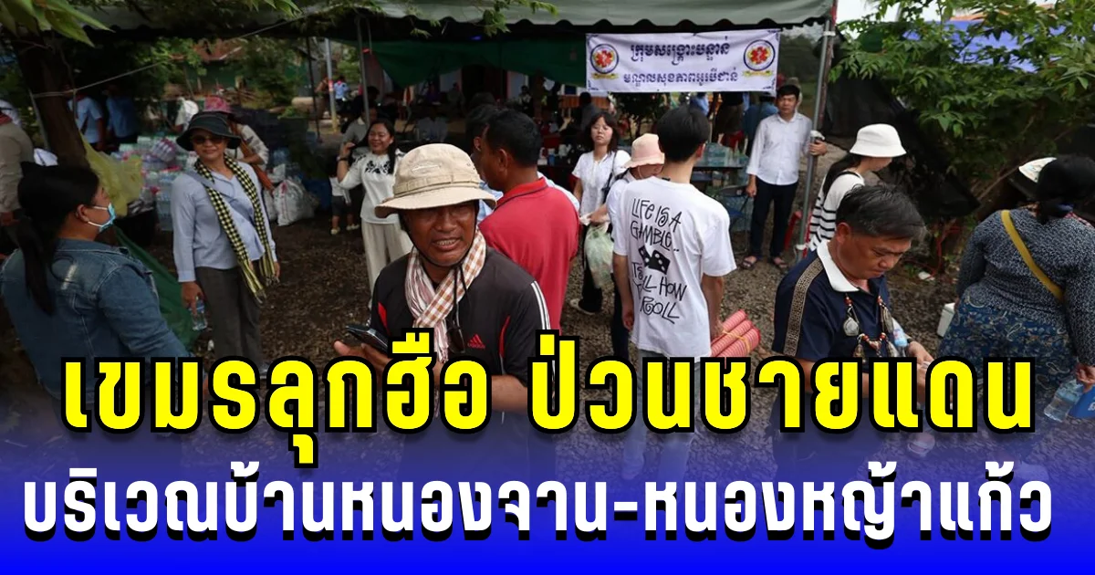 เขมรลุกฮือ! บริเวณบ้านหนองจาน-หนองหญ้าแก้ว หวังยั่วยุปั่นทหารไทย