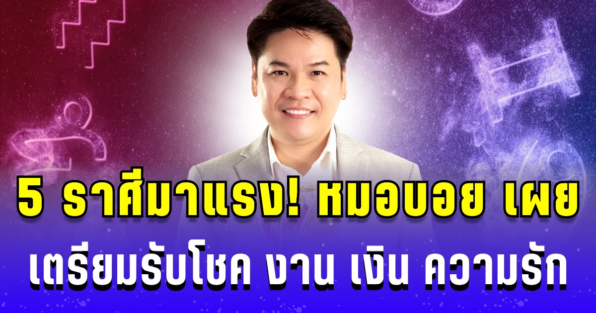 5 ราศีมาแรง! หมอบอย เผย เตรียมรับโชค งาน เงิน ความรัก พร้อมๆ กัน