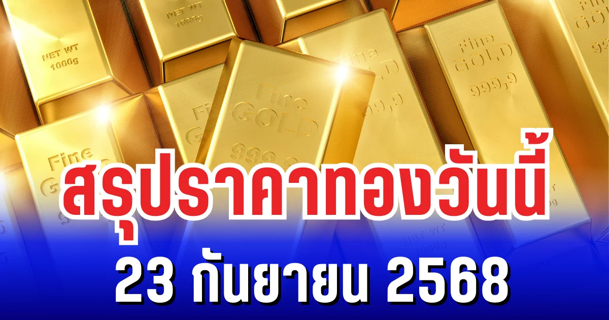 สรุปราคาทองวันนี้ 23 กันยายน 2568 ปรับตัวสูงขึ้นเกินคาด