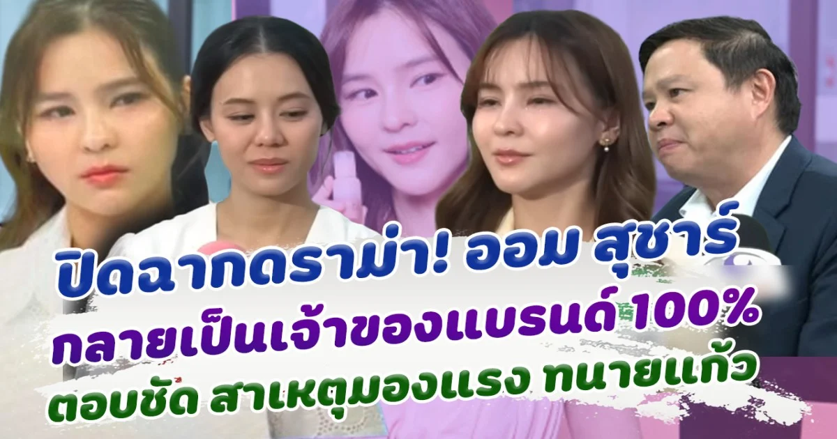 ปิดฉากดราม่า ออม สุชาร์  ประกาศได้เป็นเจ้าของแบรนด์ 100 เปอร์เซ็น เคลียร์ประเด็นมองแรงทนายแก้ว