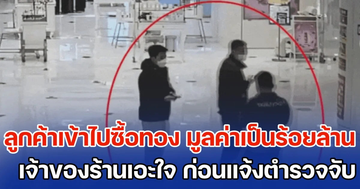 ลูกค้าเข้าไปซื้อทอง ไม่ถามราคา มูลค่าเป็นร้อยล้าน เจ้าของร้านเอะใจ แจ้งตำรวจจับ รู้เบื้องหลังยิ่งตกใจ (ข่าว ตปท.)