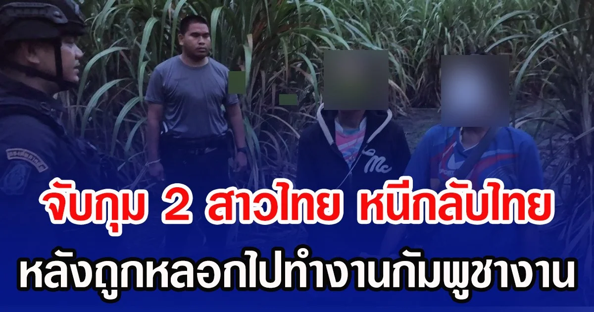 จับกุม 2 สาวไทย หนีกลับไทย หลังถูกหลอกไปทำงานกัมพูชางาน