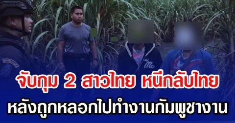 จับกุม 2 สาวไทย หนีกลับไทย หลังถูกหลอกไปทำงานกัมพูชางาน