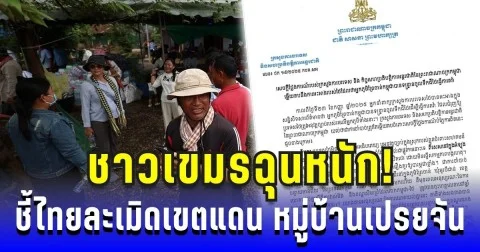 ชาวเขมรฉุนหนัก! ชี้ไทยละเมิดเขตแดน หมู่บ้านเปรยจัน เรียกร้องให้ยุติการขับไล่ ทันที