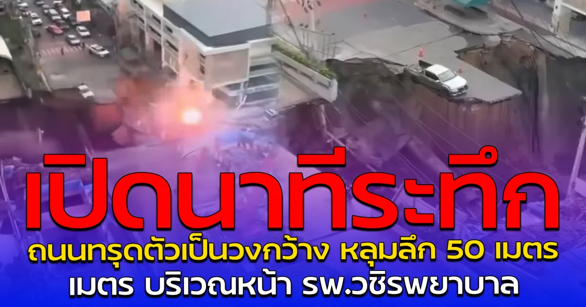 เปิดนาทีระทึก ถนนทรุดตัวเป็นวงกว้าง หลุมลึก 50 เมตร บริเวณหน้า รพ.วชิรพยาบาล