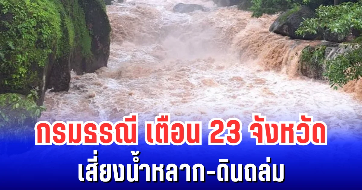 กรมธรณี เตือน 23 จังหวัด ฝนตกหนักต่อเนื่อง เสี่ยงน้ำหลาก-ดินถล่ม