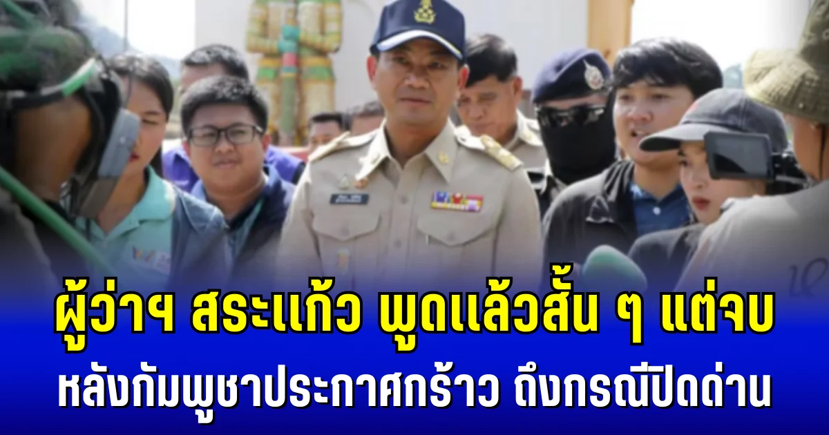 ผู้ว่าฯ สระเเก้ว พูดเเล้วสั้น ๆ แต่จบ หลังกัมพูชาประกาศกร้าว ถึงกรณีปิดด่าน