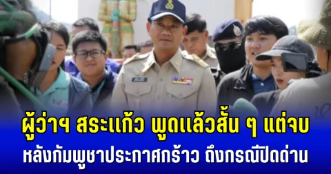 ผู้ว่าฯ สระเเก้ว พูดเเล้วสั้น ๆ แต่จบ หลังกัมพูชาประกาศกร้าว ถึงกรณีปิดด่าน