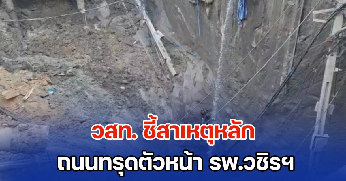 วสท. ชี้สาเหตุหลัก ถนนทรุดตัวหน้า รพ.วชิรฯ ตัวการทำให้ดินเคลื่อนตัวไม่หยุด
