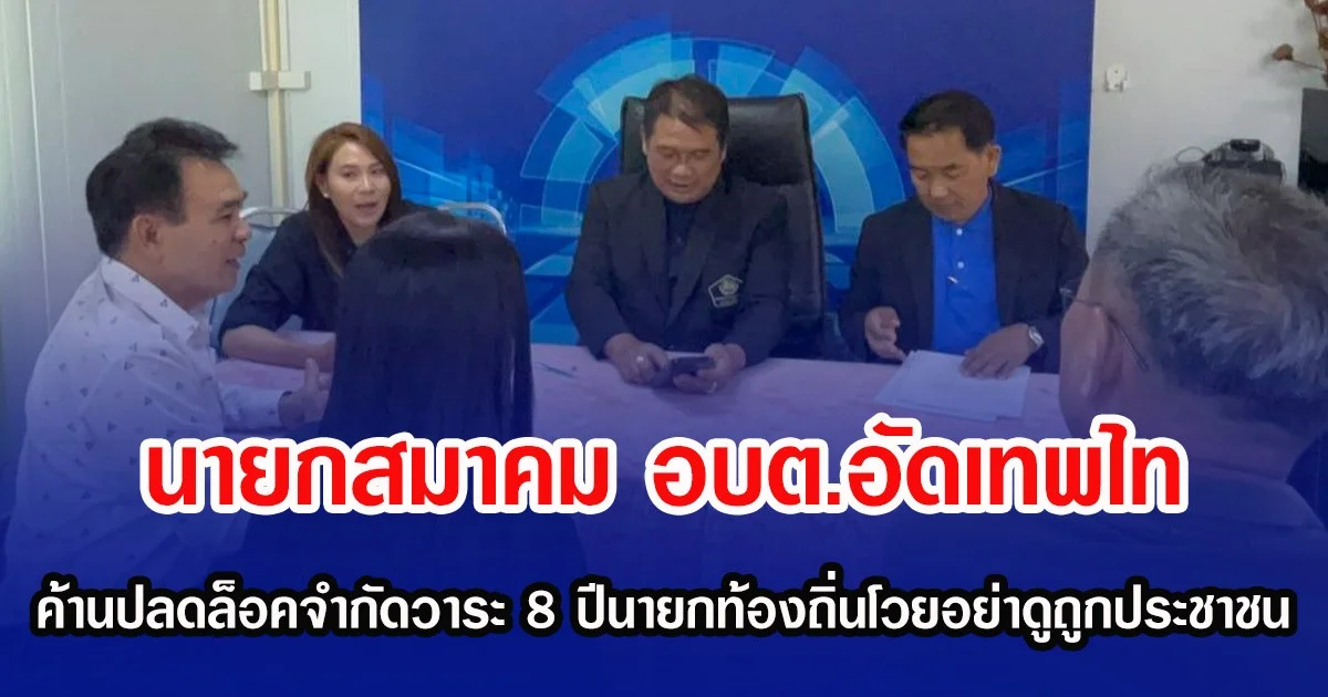 นายกสมาคม อบต.อัดเทพไท ค้านปลดล็อคจำกัดวาระ 8 ปีนายกท้องถิ่นโวยอย่าดูถูกประชาชน