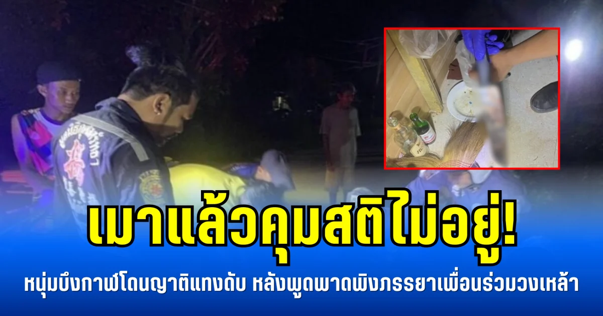 เมาแล้วคุมสติไม่อยู่! หนุ่มบึงกาฬโดนญาติแทงดับ หลังพูดพาดพิงภรรยาเพื่อนร่วมวงเหล้า
