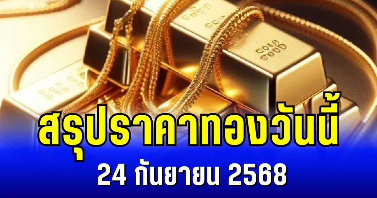 สรุปราคาทองวันนี้ 24 กันยายน 2568