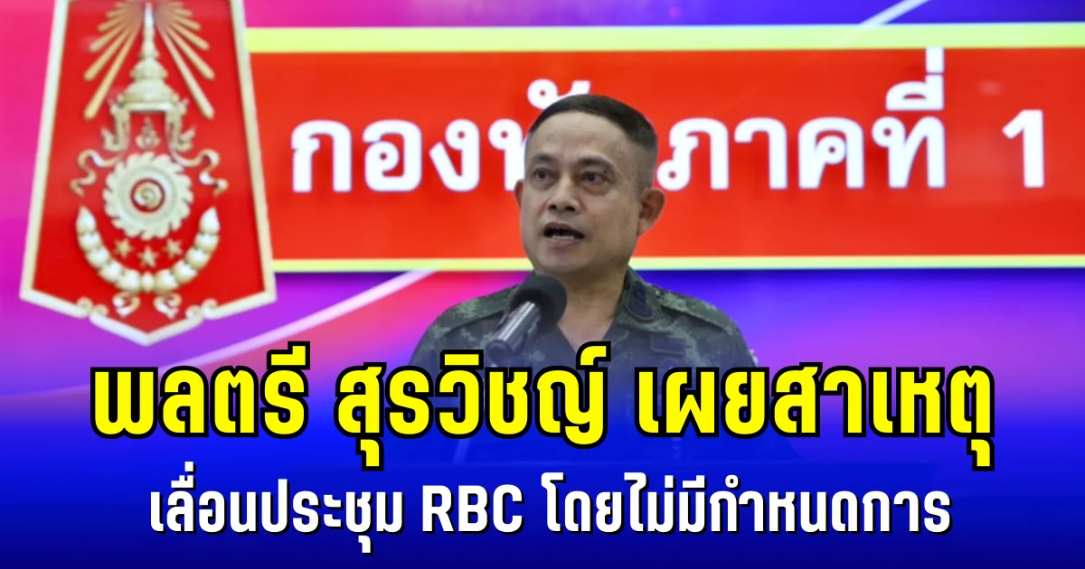 พลตรี สุรวิชญ์ เผยสาเหตุ เลื่อนประชุม RBC โดยไม่มีกำหนดการ